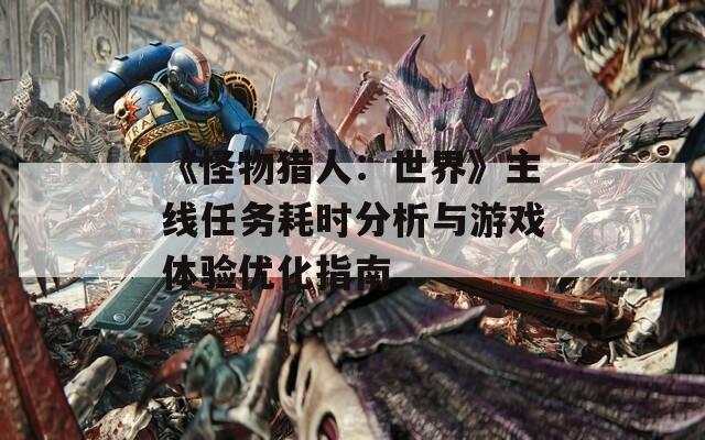 《怪物猎人：世界》主线任务耗时分析与游戏体验优化指南
