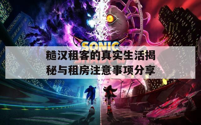 糙汉租客的真实生活揭秘与租房注意事项分享