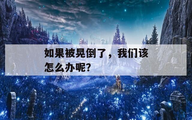 如果被晃倒了，我们该怎么办呢？