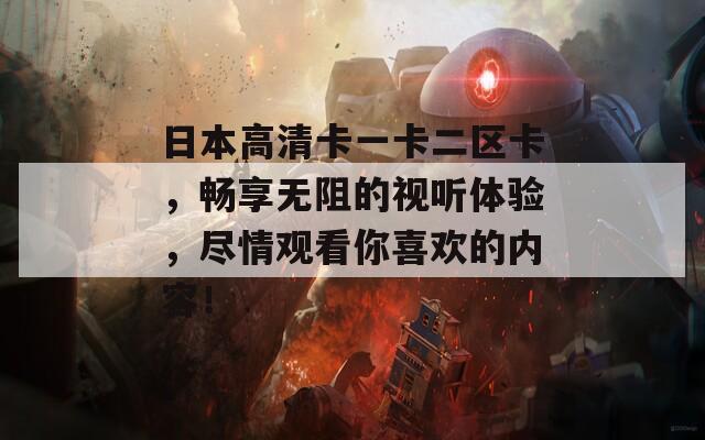 日本高清卡一卡二区卡，畅享无阻的视听体验，尽情观看你喜欢的内容！