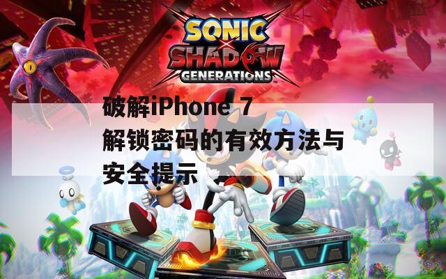 破解iPhone 7解锁密码的有效方法与安全提示