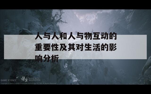 人与人和人与物互动的重要性及其对生活的影响分析