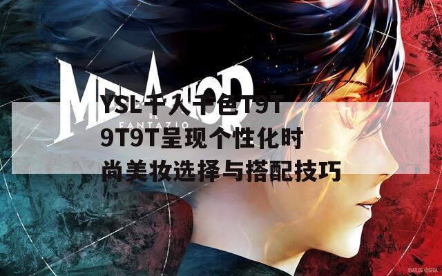 YSL千人千色T9T9T9T呈现个性化时尚美妆选择与搭配技巧