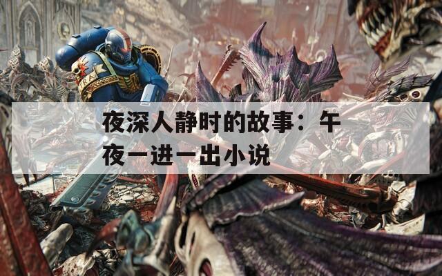 夜深人静时的故事：午夜一进一出小说