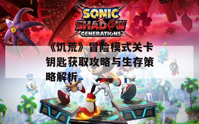 《饥荒》冒险模式关卡钥匙获取攻略与生存策略解析