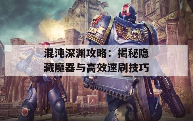 混沌深渊攻略：揭秘隐藏魔器与高效速刷技巧