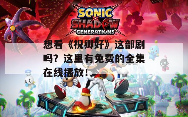 想看《祝卿好》这部剧吗？这里有免费的全集在线播放！