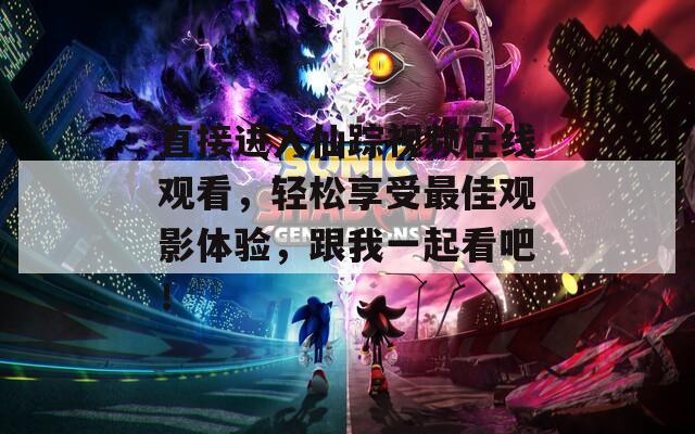 直接进入仙踪视频在线观看，轻松享受最佳观影体验，跟我一起看吧！