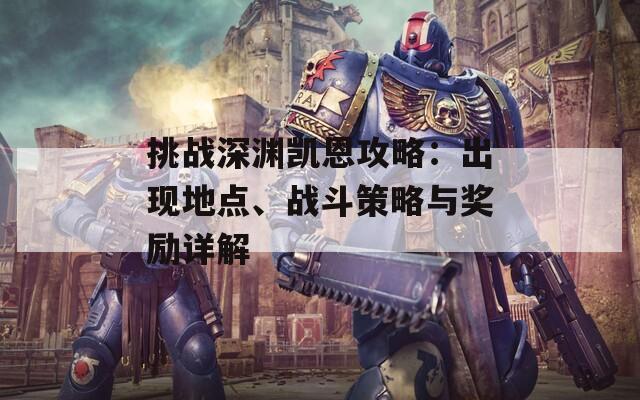 挑战深渊凯恩攻略：出现地点、战斗策略与奖励详解