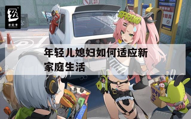 年轻儿媳妇如何适应新家庭生活