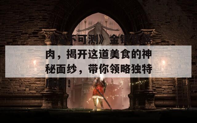 《深不可测》金银花露肉，揭开这道美食的神秘面纱，带你领略独特风味！