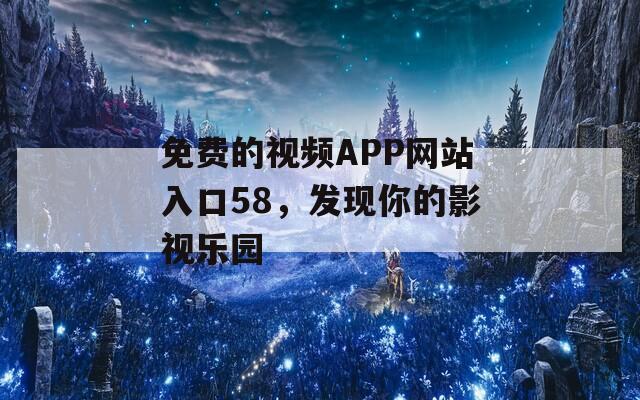 免费的视频APP网站入口58，发现你的影视乐园