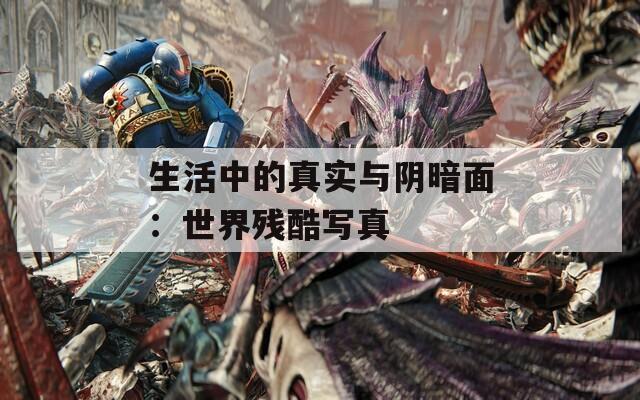 生活中的真实与阴暗面：世界残酷写真