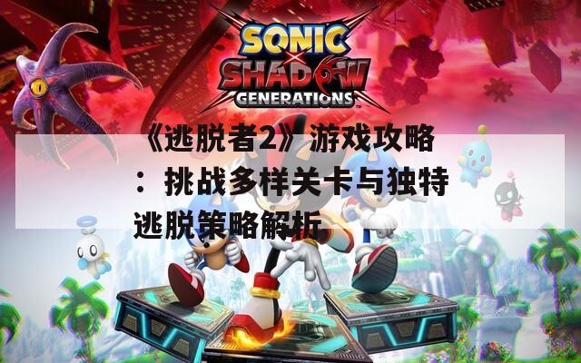 《逃脱者2》游戏攻略：挑战多样关卡与独特逃脱策略解析