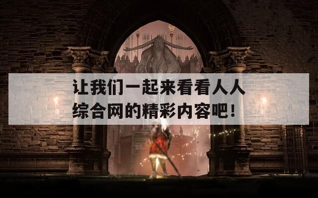让我们一起来看看人人综合网的精彩内容吧！