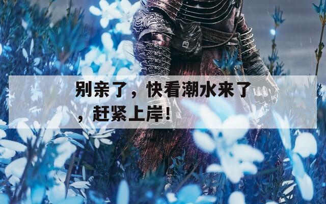 别亲了，快看潮水来了，赶紧上岸！