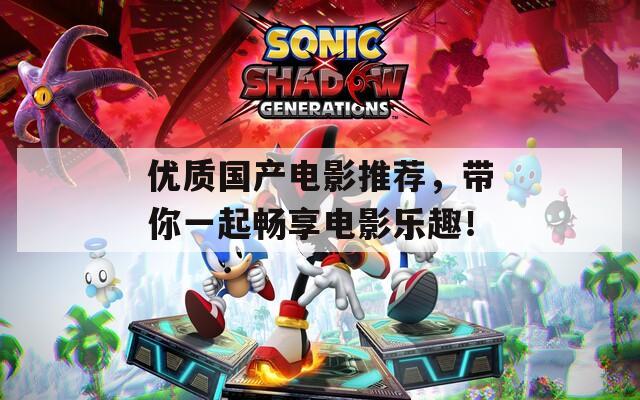 优质国产电影推荐，带你一起畅享电影乐趣！