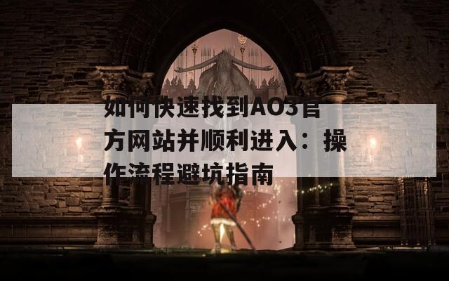 如何快速找到AO3官方网站并顺利进入：操作流程避坑指南