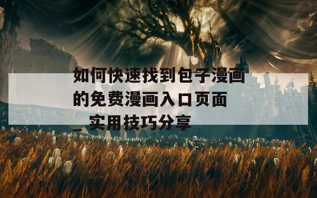 如何快速找到包子漫画的免费漫画入口页面 _ 实用技巧分享