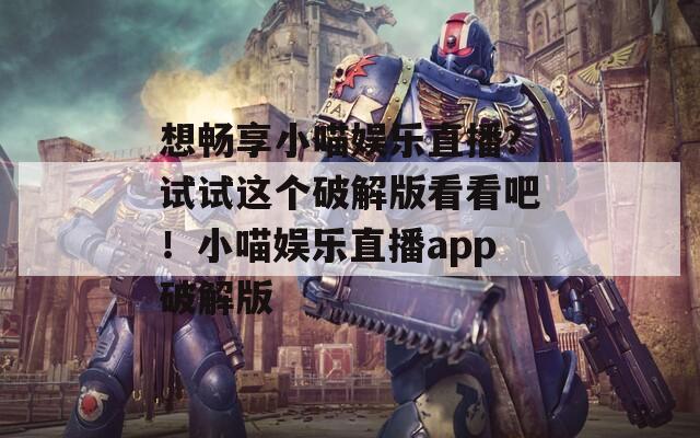 想畅享小喵娱乐直播？试试这个破解版看看吧！小喵娱乐直播app破解版