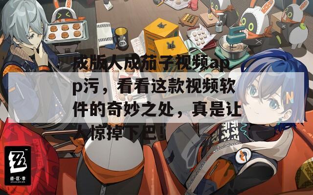 成版人成茄子视频app污，看看这款视频软件的奇妙之处，真是让人惊掉下巴！