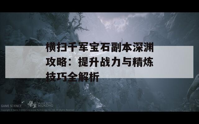 横扫千军宝石副本深渊攻略：提升战力与精炼技巧全解析