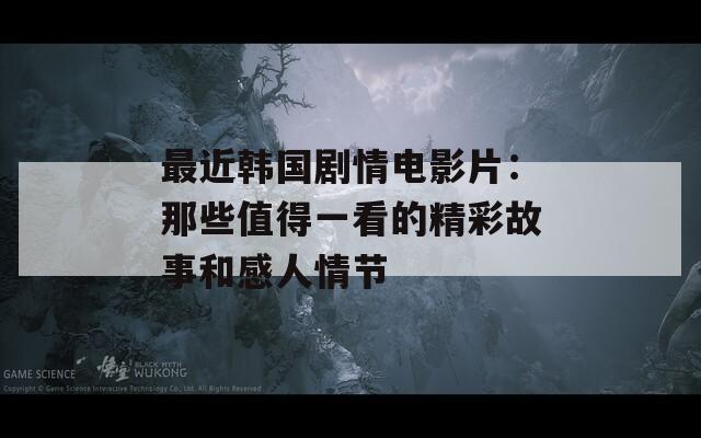 最近韩国剧情电影片：那些值得一看的精彩故事和感人情节