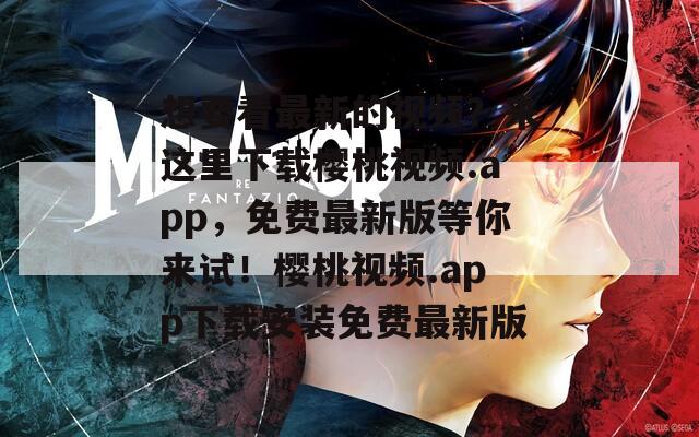 想要看最新的视频？来这里下载樱桃视频.app，免费最新版等你来试！樱桃视频.app下载安装免费最新版