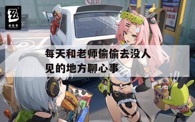 每天和老师偷偷去没人见的地方聊心事