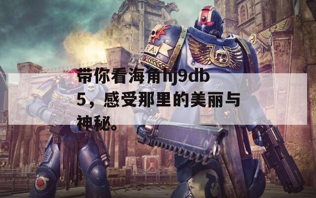 带你看海角hj9db5，感受那里的美丽与神秘。