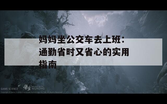 妈妈坐公交车去上班：通勤省时又省心的实用指南