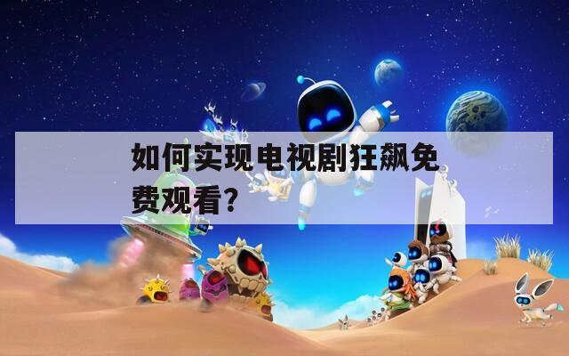 如何实现电视剧狂飙免费观看？