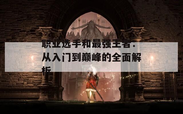 职业选手和最强王者：从入门到巅峰的全面解析