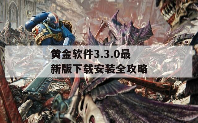 黄金软件3.3.0最新版下载安装全攻略
