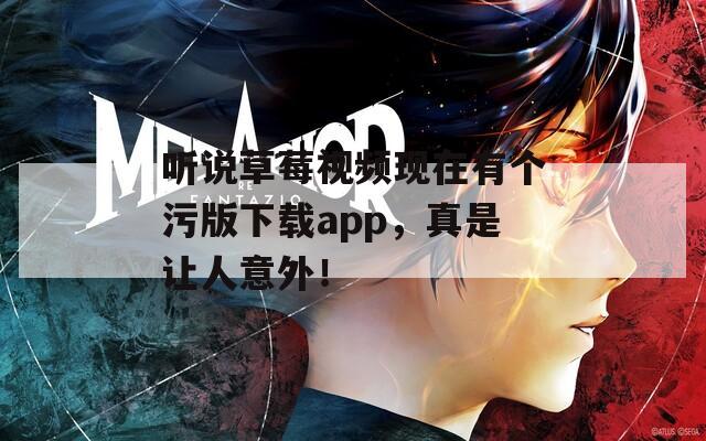 听说草莓视频现在有个污版下载app，真是让人意外！