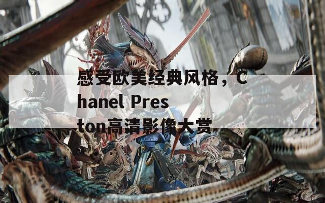 感受欧美经典风格，Chanel Preston高清影像大赏