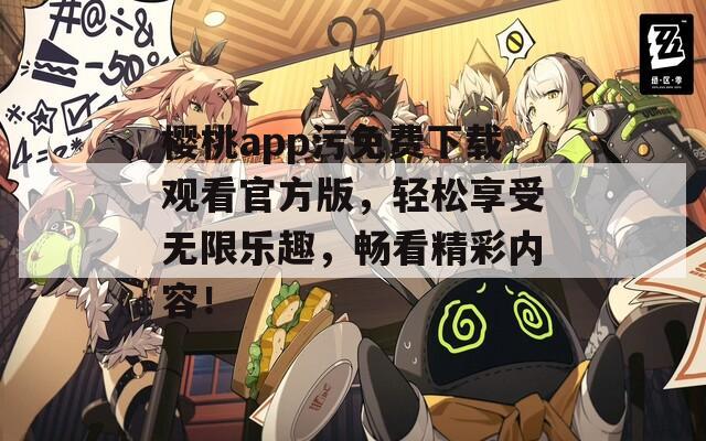 樱桃app污免费下载观看官方版，轻松享受无限乐趣，畅看精彩内容！