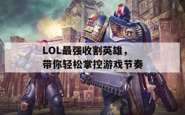 LOL最强收割英雄，带你轻松掌控游戏节奏