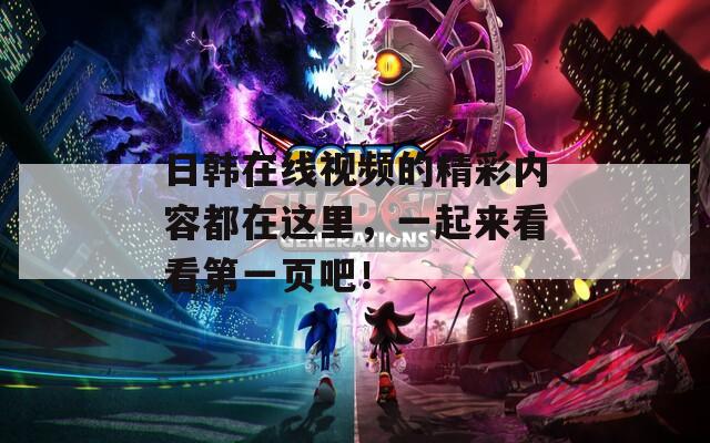 日韩在线视频的精彩内容都在这里，一起来看看第一页吧！