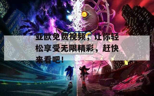 亚欧免费视频，让你轻松享受无限精彩，赶快来看吧！