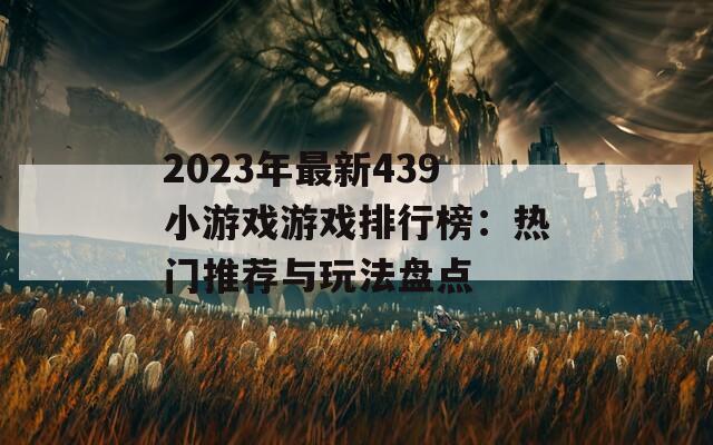 2023年最新439小游戏游戏排行榜：热门推荐与玩法盘点