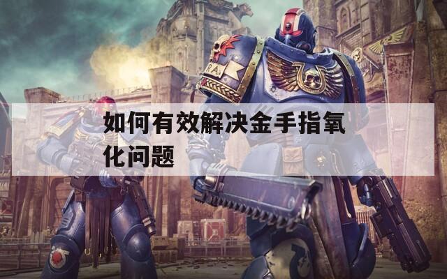 如何有效解决金手指氧化问题
