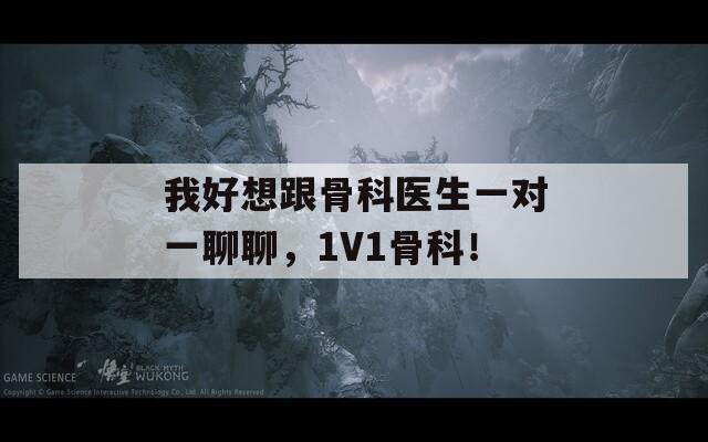 我好想跟骨科医生一对一聊聊，1V1骨科！