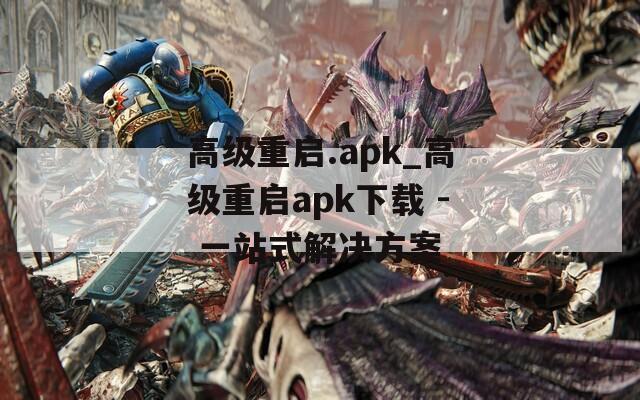 高级重启.apk_高级重启apk下载 - 一站式解决方案