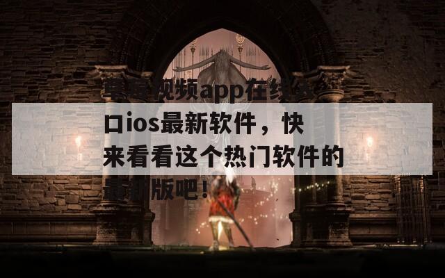 草莓视频app在线入口ios最新软件，快来看看这个热门软件的最新版吧！
