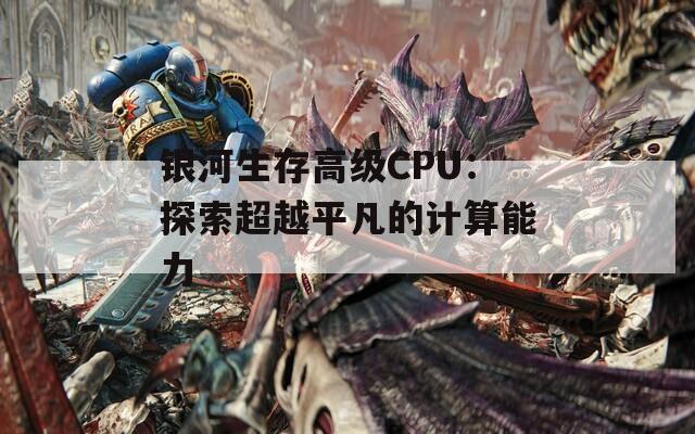 银河生存高级CPU：探索超越平凡的计算能力