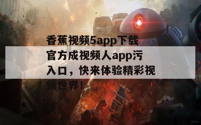 香蕉视频5app下载官方成视频人app污入口，快来体验精彩视频世界！