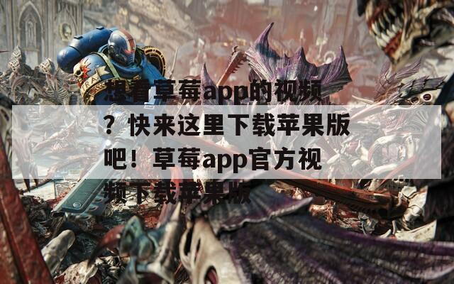 想看草莓app的视频？快来这里下载苹果版吧！草莓app官方视频下载苹果版