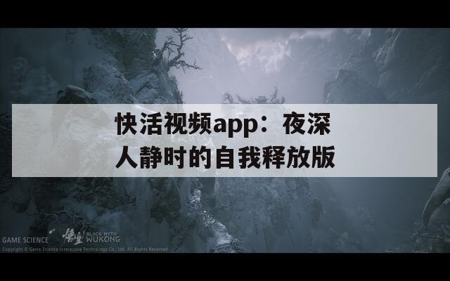 快活视频app：夜深人静时的自我释放版