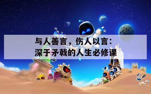与人善言，伤人以言：深于矛戟的人生必修课